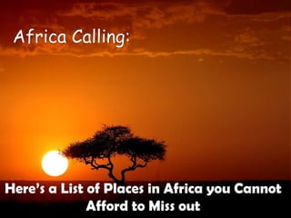 Africa Calling:




Here’s a List of Places in Africa you Cannot
              Afford to Miss out
 