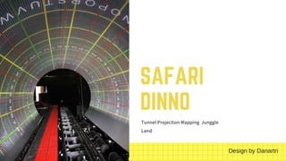 SAFARI
DINNO
Tunnel Projection Mapping  Junggle
Land
Design by Danartri
 