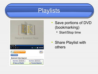 Playlists
• Save portions of DVD
(bookmarking)
 Start/Stop time
• Share Playlist with
others
 