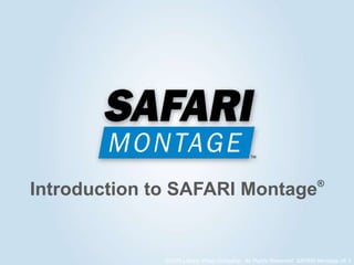 Introduction to SAFARI Montage®
©2016 Library Video Company. All Rights Reserved. SAFARI Montage v6.3
 