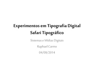 Experimentos em Tipografia Digital 
Safari Tipográfico 
Sistemas e Mídias Digitais 
Raphael Carmo 
04/09/2014 
 