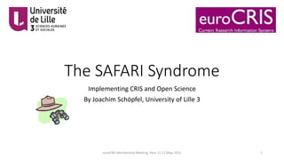 The SAFARI Syndrome
Implementing CRIS and Open Science
By Joachim Schöpfel, University of Lille 3
euroCRIS Membership Meeting, Paris 11-12 May, 2015 1
 