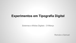 Experimentos em Tipografia Digital
Sistemas e Mídias Digitais - 31/Março
Romulo e Samuel
 