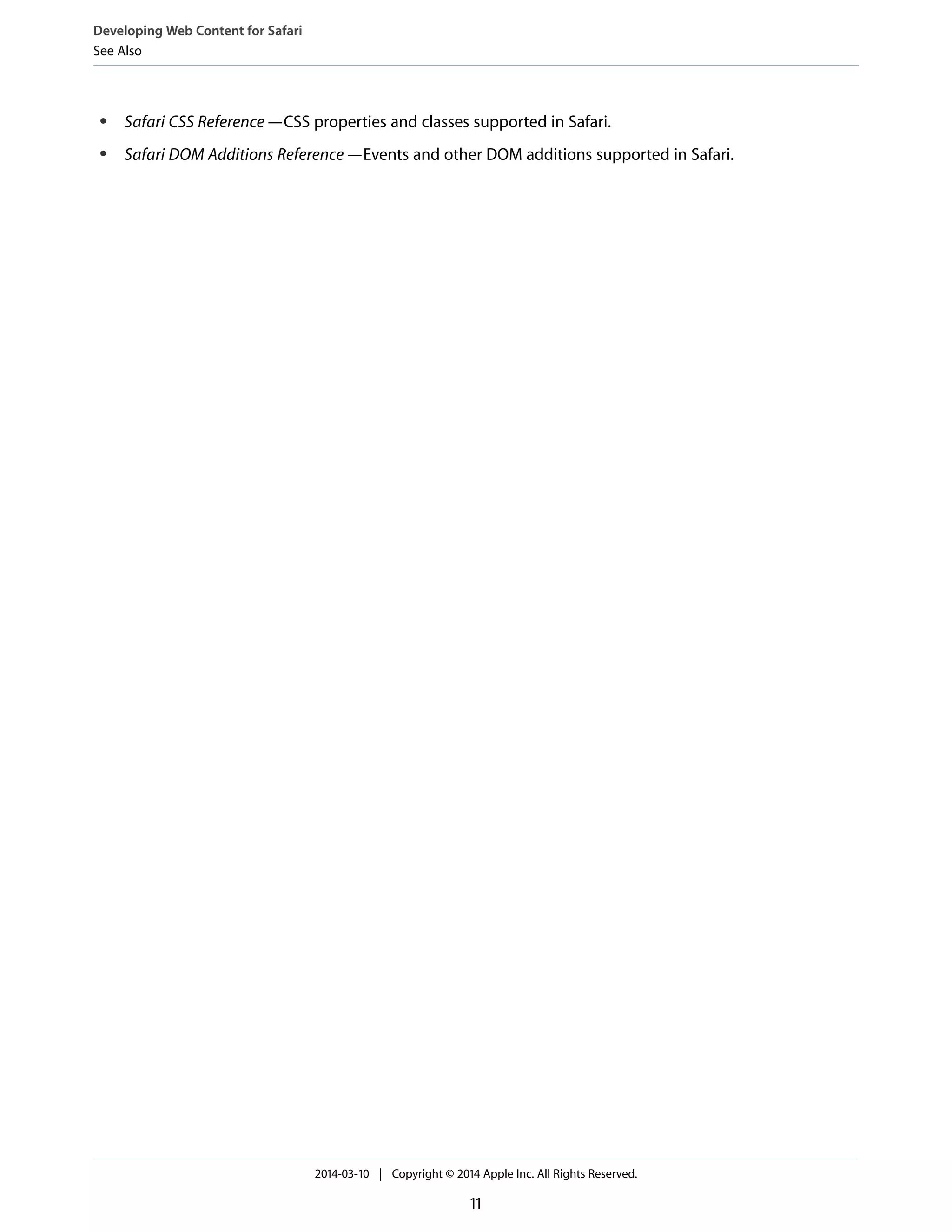 ● Safari CSS Reference—CSS properties and classes supported in Safari.
● Safari DOM Additions Reference—Events and other DOM additions supported in Safari.
Developing Web Content for Safari
See Also
2014-03-10 | Copyright © 2014 Apple Inc. All Rights Reserved.
11
 