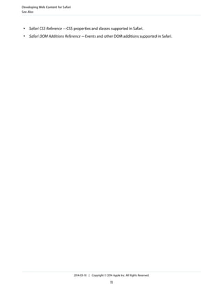 ● Safari CSS Reference—CSS properties and classes supported in Safari.
● Safari DOM Additions Reference—Events and other DOM additions supported in Safari.
Developing Web Content for Safari
See Also
2014-03-10 | Copyright © 2014 Apple Inc. All Rights Reserved.
11
 