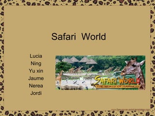 Safari World
Lucia
Ning
Yu xin
Jaume
Nerea
Jordi
 