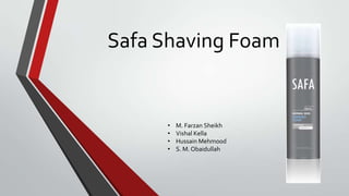 Safa Shaving Foam
• M. Farzan Sheikh
• Vishal Kella
• Hussain Mehmood
• S. M. Obaidullah
 