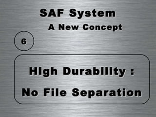 SAF System High Durability : No File Separation 6 A New Concept 
