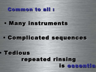 Common to all : Many instruments Complicated sequences Tedious  repeated rinsing is  essential 