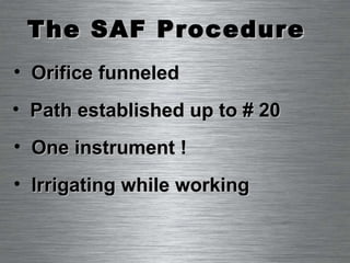 The SAF Procedure Orifice funneled Irrigating while working One instrument ! Path established up to # 20 