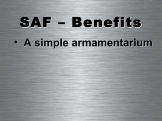 SAF – Benefits A simple armamentarium 