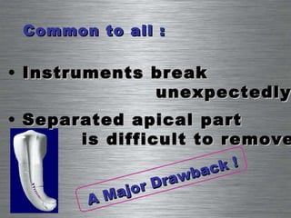 Common to all : Instruments break  unexpectedly Separated apical part  is difficult to remove A Major Drawback ! 