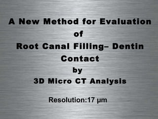 A New Method for Evaluation of  Root Canal Filling– Dentin Contact by   3D Micro CT Analysis Resolution:17 µm 