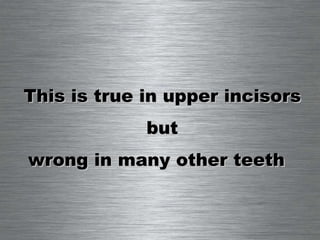 This is true in upper incisors but wrong in many other teeth  