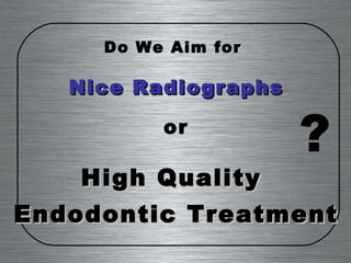 Do We Aim for  Nice Radiographs or High Quality  Endodontic Treatment ? 