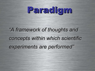 Paradigm “ A framework of thoughts and concepts within which scientific experiments are performed” 