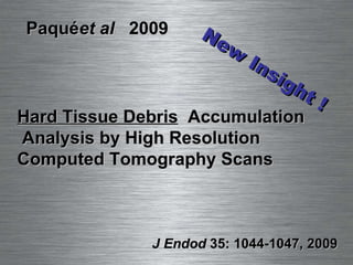 J Endod  35: 1044-1047, 2009 Hard Tissue Debris  Accumulation  Analysis by High Resolution  Computed Tomography Scans Paqué  et al   2009 New Insight ! 