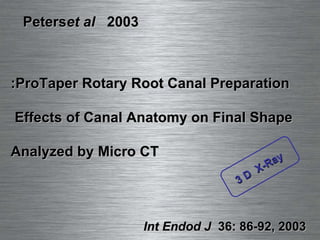 Int Endod J   36: 86-92, 2003 ProTaper Rotary Root Canal Preparation: Effects of Canal Anatomy on Final Shape  Analyzed by Micro CT Peters  et al   2003 3 D  X-Ray 