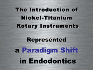 The Introduction of  Nickel-Titanium  Rotary Instruments Represented   a  Paradigm Shift   in Endodontics 