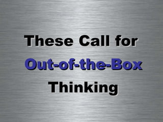 These Call for  Out-of-the-Box Thinking 