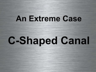 An Extreme Case C-Shaped Canal 
