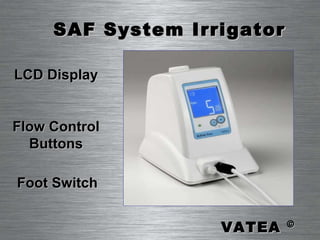 LCD Display Flow Control Buttons Foot Switch SAF System Irrigator VATEA  © 