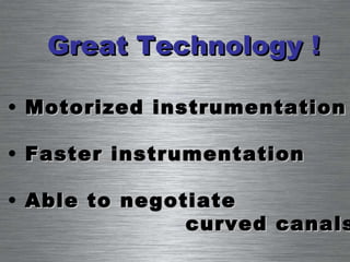 Motorized instrumentation  Faster instrumentation Able to negotiate  curved canals Great Technology ! 