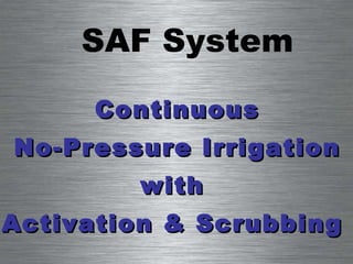 SAF System Continuous No-Pressure Irrigation with  Activation & Scrubbing  