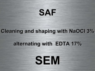 SAF Cleaning and shaping with NaOCl 3% alternating with  EDTA 17% SEM 