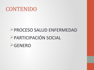 CONTENIDO
PROCESO SALUD ENFERMEDAD
PARTICIPACIÓN SOCIAL
GENERO
 