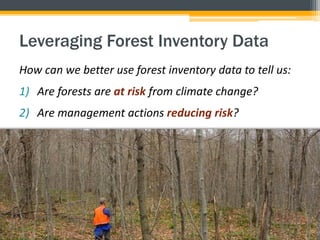 Leveraging Forest Inventory Data
How can we better use forest inventory data to tell us:
1) Are forests are at risk from climate change?
2) Are management actions reducing risk?
 