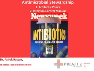 Antimicrobial Stewardship
                                 1. Antibiotic Policy
                            2. Infection Control Manual




Dr. Ashok Rattan,
Chairman : Laboratory Medicine
 