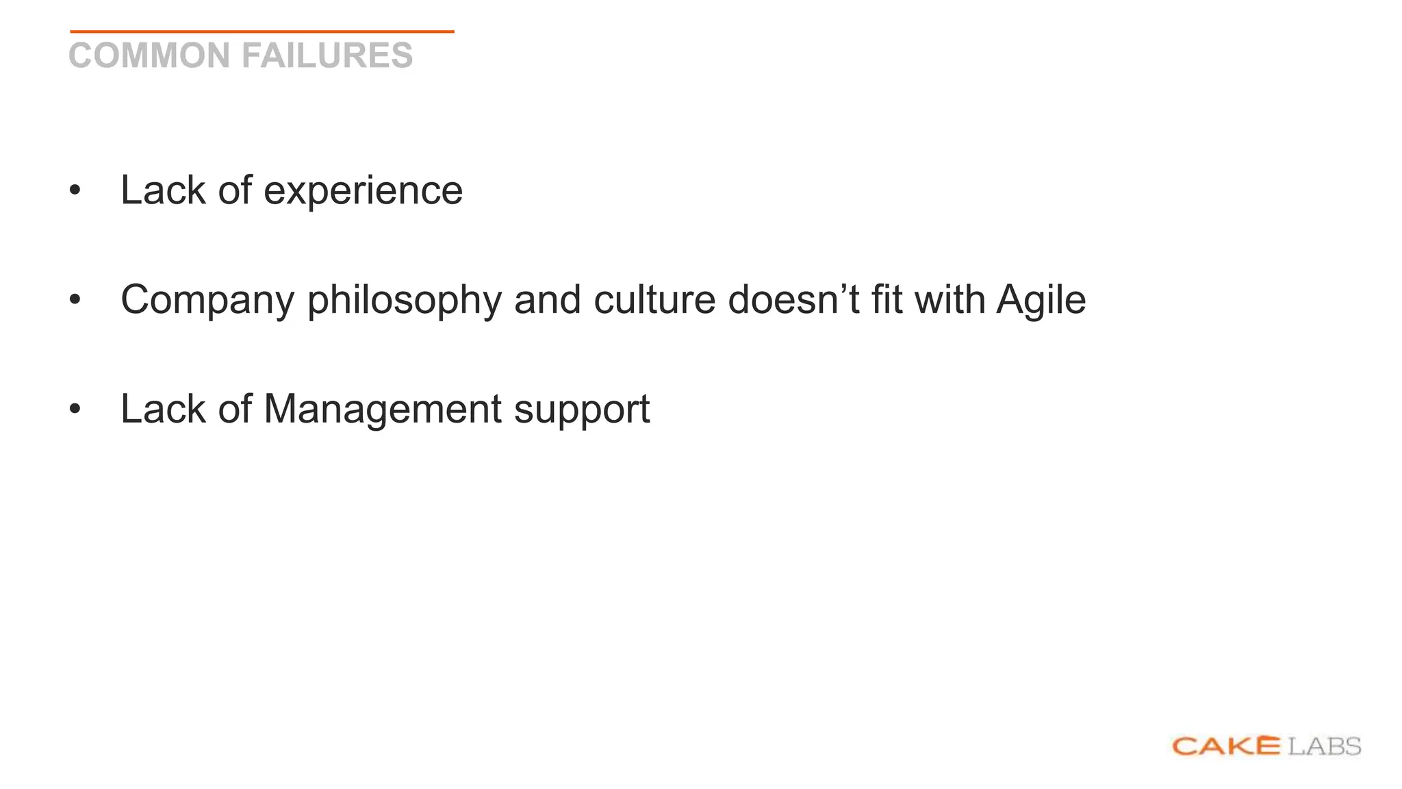 COMMON FAILURES
• Lack of experience
• Company philosophy and culture doesn’t fit with Agile
• Lack of Management support
 