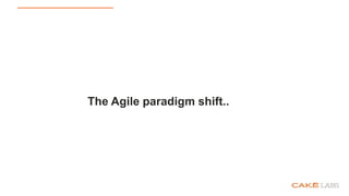 The Agile paradigm shift..
 