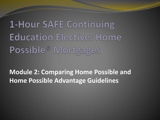 Module 2: Comparing Home Possible and
Home Possible Advantage Guidelines
 
