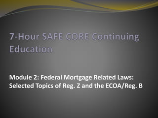 Module 2: Federal Mortgage Related Laws:
Selected Topics of Reg. Z and the ECOA/Reg. B
 