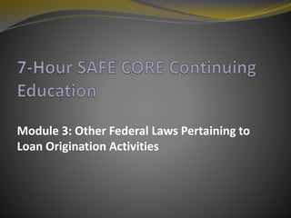 Module 3: Other Federal Laws Pertaining to
Loan Origination Activities
 