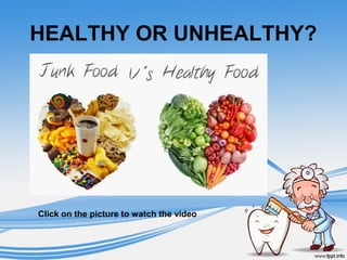 HEALTHY OR UNHEALTHY?
Click on the picture to watch the video
 