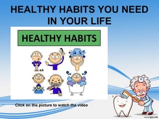 HEALTHY HABITS YOU NEED
IN YOUR LIFE
Click on the picture to watch the video
 