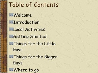 Table of Contents Welcome  Introduction Local Activities Getting Started Things for the Little Guys Things for the Bigger Guys Where to go 