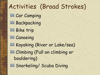 Car Camping Backpacking  Bike trip Canoeing Kayaking (River or Lake/sea) Climbing (Full on climbing or bouldering) Snorkeling/ Scuba Diving Activities  (Broad Strokes) 
