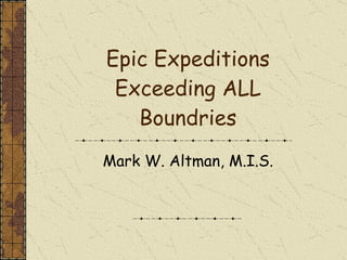Epic Expeditions Exceeding ALL Boundries Mark W. Altman, M.I.S. 