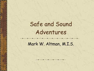 Safe and Sound Adventures Mark W. Altman, M.I.S. 