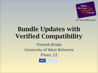 22nd June 2009, Zurich



 Bundle Updates with
Verified Compatibility
        Premek Brada
  University of West Bohemia
           Pilsen, CZ
 