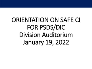 ORIENTATION ON SAFE CI
FOR PSDS/DIC
Division Auditorium
January 19, 2022
 