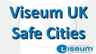 Viseum UK
Safe Cities
Viseum UK
Safe Cities
 