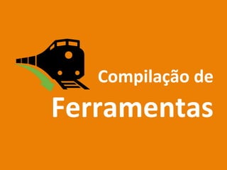 Compilação	
  de	
  
Ferramentas	
  
 