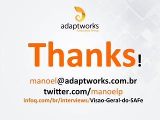 Thanks!	
  
manoel@adaptworks.com.br	
  	
  	
  	
  	
  	
  
twieer.com/manoelp	
  
infoq.com/br/interviews/Visao-­‐Geral-­‐do-­‐SAFe	
  	
  
	
  
 