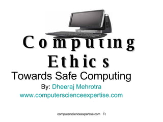 Computing Ethics Towards Safe Computing By:  Dheeraj  Mehrotra www.computerscienceexpertise.com 