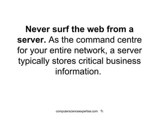 Never surf the web from a server.  As the command centre for your entire network, a server typically stores critical business information.  